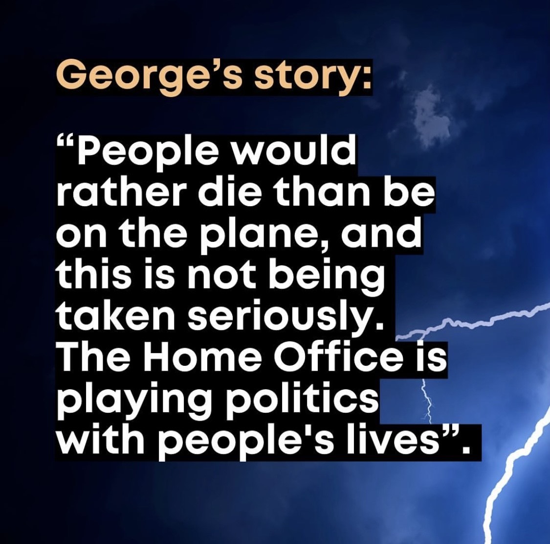 George's story- "people would rather die than be on the plane, and this is not being taken seriously. The Home Office is playing politics with people's lives".