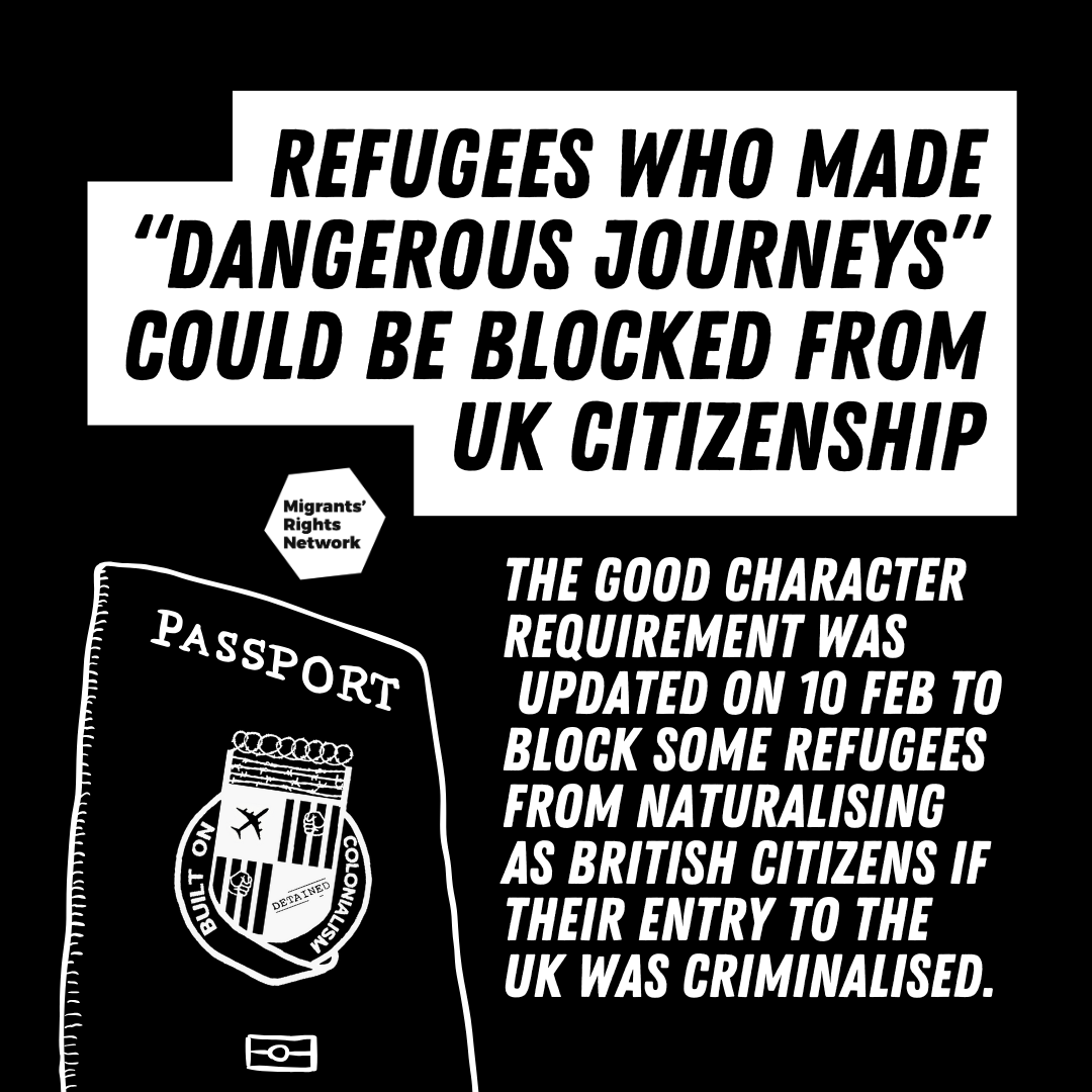 "Refugees who made dangerous journeys could be blocked from UK citizenship. The good character requirement was updated on 10 Feb to block some refugees from naturalising as British citizens if their entry to the UK was criminalised."